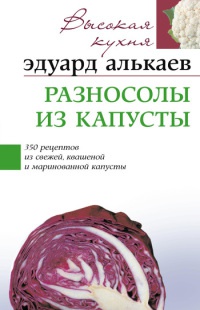 Разносолы из капусты. 350 рецептов из свежей, квашеной и маринованной капусты - Эдуард Алькаев - Читать книги онлайн | Слушать аудиокниги онлайн | Электронная библиотека books-lib.com