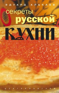 Секреты русской кухни. Разнообразные меню для будней и праздников - Эдуард Алькаев - Читать книги онлайн | Слушать аудиокниги онлайн | Электронная библиотека books-lib.com