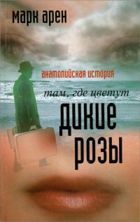 Там, где цветут дикие розы. Анатолийская история - Марк Арен - Читать книги онлайн | Слушать аудиокниги онлайн | Электронная библиотека books-lib.com