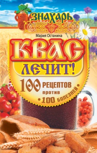 Квас лечит! 100 рецептов против 100 болезней - Мария Останина - Читать книги онлайн | Слушать аудиокниги онлайн | Электронная библиотека books-lib.com