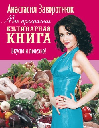 Моя прекрасная кулинарная книга. Вкусно и полезно - Анастасия Заворотнюк - Читать книги онлайн | Слушать аудиокниги онлайн | Электронная библиотека books-lib.com