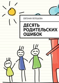 Десять родительских ошибок - Евгения Лепешова - Читать книги онлайн | Слушать аудиокниги онлайн | Электронная библиотека books-lib.com