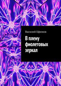 В плену фиолетовых зеркал - Василий Ефимов - Читать книги онлайн | Слушать аудиокниги онлайн | Электронная библиотека books-lib.com