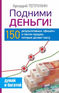 Подними деньги! 150 результативных &quot;фишек&quot; и тактик продаж, которые делают кассу - Аркадий Теплухин - Читать книги онлайн | Слушать аудиокниги онлайн | Электронная библиотека books-lib.com