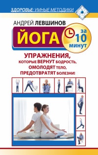 Йога за 10 минут. Упражнения, которые вернут бодрость, омолодят тело, предотвратят болезни! - Андрей Левшинов - Читать книги онлайн | Слушать аудиокниги онлайн | Электронная библиотека books-lib.com