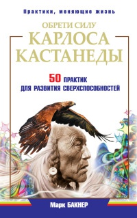 Обрети силу Карлоса Кастанеды. 50 практик для развития сверхспособностей - Марк Бакнер - Читать книги онлайн | Слушать аудиокниги онлайн | Электронная библиотека books-lib.com