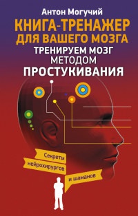 Тренируем мозг методом простукивания. Секреты нейрохирургов и шаманов - Антон Могучий - Читать книги онлайн | Слушать аудиокниги онлайн | Электронная библиотека books-lib.com