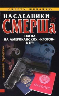 Наследники СМЕРШа. Охота на американских &quot;кротов&quot; в ГРУ - Анатолий Терещенко - Читать книги онлайн | Слушать аудиокниги онлайн | Электронная библиотека books-lib.com