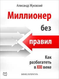 Миллионер без правил. Как разбогатеть в XXI веке - Александр Жуковский - Читать книги онлайн | Слушать аудиокниги онлайн | Электронная библиотека books-lib.com