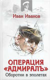 Операция &quot;Адмиралъ&quot;. Оборотни в эполетах - Иван Иванов - Читать книги онлайн | Слушать аудиокниги онлайн | Электронная библиотека books-lib.com