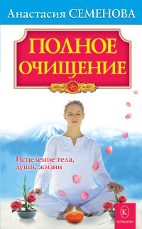 Полное очищение: Исцеление тела, души, жизни - Анастасия Семенова - Читать книги онлайн | Слушать аудиокниги онлайн | Электронная библиотека books-lib.com