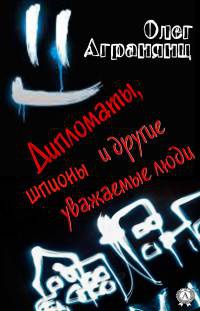 Дипломаты, шпионы и другие уважаемые люди - Олег Агранянц - Читать книги онлайн | Слушать аудиокниги онлайн | Электронная библиотека books-lib.com