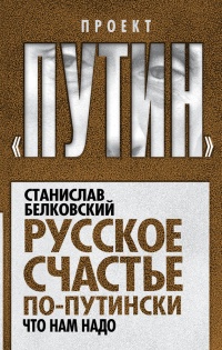 Русское счастье по-путински. Что нам надо - Станислав Белковский - Читать книги онлайн | Слушать аудиокниги онлайн | Электронная библиотека books-lib.com