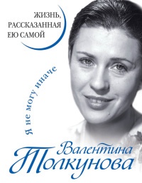 Валентина Толкунова. Я не могу иначе. Жизнь, рассказанная ею самой - Валентина Толкунова - Читать книги онлайн | Слушать аудиокниги онлайн | Электронная библиотека books-lib.com