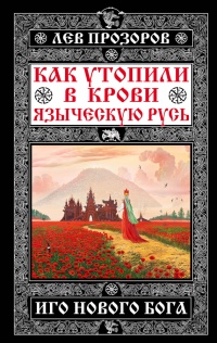 Как утопили в крови Языческую Русь. Иго нового Бога - Лев Прозоров - Читать книги онлайн | Слушать аудиокниги онлайн | Электронная библиотека books-lib.com