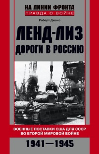 Ленд-лиз. Дороги в Россию. Военные поставки США для СССР во Второй Мировой войне. 1941-1945 - Роберт Джонс - Читать книги онлайн | Слушать аудиокниги онлайн | Электронная библиотека books-lib.com