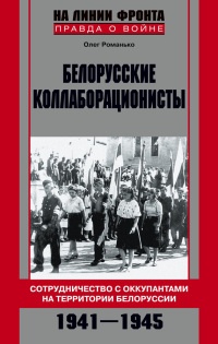 Белорусские коллаборационисты. Сотрудничество с оккупантами на территории Белоруссии. 1941-1945 - Олег Романько - Читать книги онлайн | Слушать аудиокниги онлайн | Электронная библиотека books-lib.com