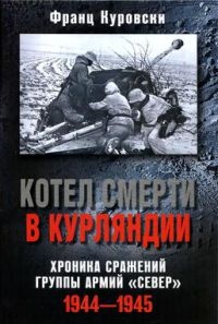 Котел смерти в Курляндии. Хроника сражений группы армий &quot;Север&quot; 1944-1945 - Франц Куровски - Читать книги онлайн | Слушать аудиокниги онлайн | Электронная библиотека books-lib.com