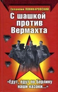 С шашкой против Вермахта. &quot;Едут, едут по Берлину наши казаки...&quot; - Евлампий Поникаровский - Читать книги онлайн | Слушать аудиокниги онлайн | Электронная библиотека books-lib.com