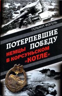 Потерпевшие победу. Немцы в Корсуньском &quot;котле&quot; - Гельмут Фогель - Читать книги онлайн | Слушать аудиокниги онлайн | Электронная библиотека books-lib.com