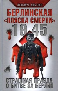 1945. Берлинская &quot;пляска смерти&quot;. Страшная правда о битве за Берлин - Хельмут Альтнер - Читать книги онлайн | Слушать аудиокниги онлайн | Электронная библиотека books-lib.com