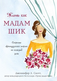 Жить как мадам Шик. Секреты французского шарма на каждый день - Дженнифер Л. Скотт - Читать книги онлайн | Слушать аудиокниги онлайн | Электронная библиотека books-lib.com