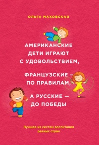 Американские дети играют с удовольствием, французские – по правилам, а русские – до победы. Лучшее из систем воспитания разных стран - Ольга Маховская - Читать книги онлайн | Слушать аудиокниги онлайн | Электронная библиотека books-lib.com