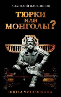 Тюрки или монголы? Эпоха Чингисхана - Анатолий Оловинцов - Читать книги онлайн | Слушать аудиокниги онлайн | Электронная библиотека books-lib.com