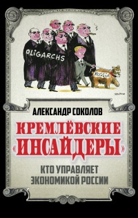 Кремлевские &quot;инсайдеры&quot;. Кто управляет экономикой России - Александр Соколов - Читать книги онлайн | Слушать аудиокниги онлайн | Электронная библиотека books-lib.com