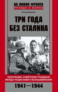 Три года без Сталина. Оккупация. Советские граждане между нацистами и большевиками. 1941-1944 - Игорь Ермолов - Читать книги онлайн | Слушать аудиокниги онлайн | Электронная библиотека books-lib.com