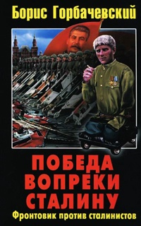 Победа вопреки Сталину. Фронтовик против сталинистов - Борис Горбачевский - Читать книги онлайн | Слушать аудиокниги онлайн | Электронная библиотека books-lib.com