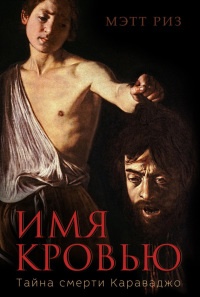 Имя кровью. Тайна смерти Караваджо - Мэтт Риз - Читать книги онлайн | Слушать аудиокниги онлайн | Электронная библиотека books-lib.com