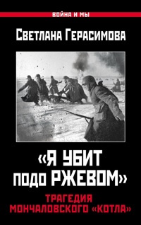 «Я убит подо Ржевом». Трагедия Мончаловского «котла» - Светлана Герасимова - Читать книги онлайн | Слушать аудиокниги онлайн | Электронная библиотека books-lib.com