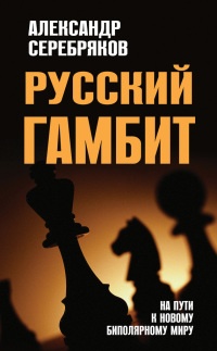 Русский гамбит. На пути к новому биполярному миру - Александр Серебряков - Читать книги онлайн | Слушать аудиокниги онлайн | Электронная библиотека books-lib.com