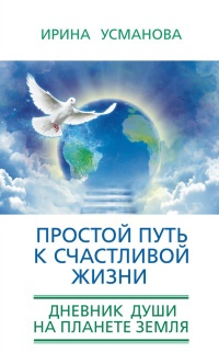 Простой путь к счастливой жизни. Дневник Души на планете Земля - Ирина Усманова - Читать книги онлайн | Слушать аудиокниги онлайн | Электронная библиотека books-lib.com