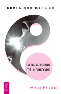 Освобождение от иллюзий. Книга для женщин - Наталья Матвеева - Читать книги онлайн | Слушать аудиокниги онлайн | Электронная библиотека books-lib.com