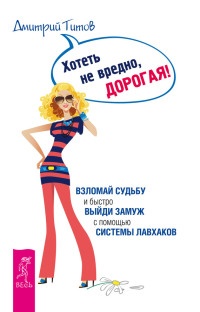Хотеть не вредно, дорогая! Взломай судьбу и быстро выйди замуж с помощью системы лавхаков - Дмитрий Титов - Читать книги онлайн | Слушать аудиокниги онлайн | Электронная библиотека books-lib.com