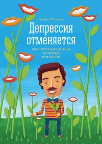 Депрессия отменяется. Как вернуться к жизни без врачей и лекарств - Ричард О'Коннор - Читать книги онлайн | Слушать аудиокниги онлайн | Электронная библиотека books-lib.com