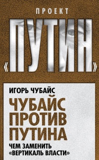 Чубайс против Путина. Чем заменить &quot;вертикаль власти&quot; - Игорь Чубайс - Читать книги онлайн | Слушать аудиокниги онлайн | Электронная библиотека books-lib.com