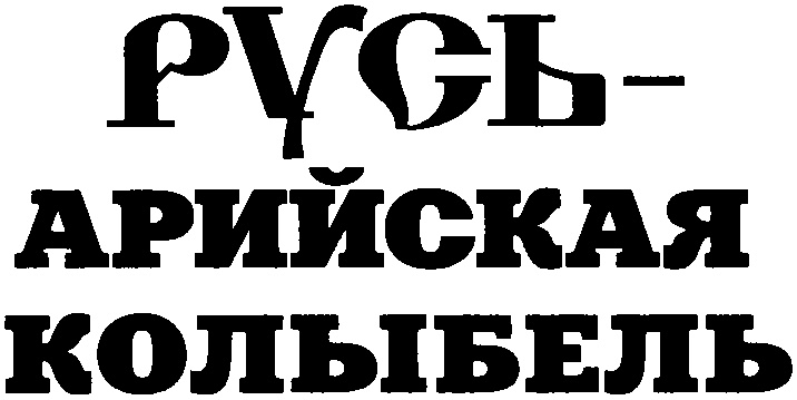 Русь - Арийская колыбель. От Волги до Трои и Святой Земли Русь - Арийская колыбель. От Волги до Трои и Святой Земли