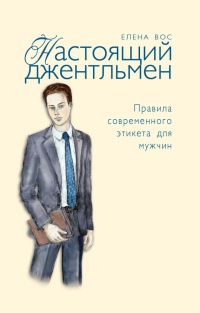 Настоящий джентльмен. Правила современного этикета для мужчин - Елена Вос - Читать книги онлайн | Слушать аудиокниги онлайн | Электронная библиотека books-lib.com