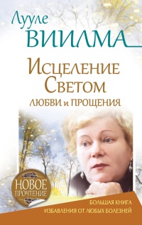 Лууле Виилма. Исцеление Светом Любви и Прощения. Большая книга избавления от болезней - Лууле Виилма - Читать книги онлайн | Слушать аудиокниги онлайн | Электронная библиотека books-lib.com