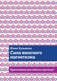 Сила женского магнетизма. Притягиваем достойного мужчину! - Юлия Кузьмина - Читать книги онлайн | Слушать аудиокниги онлайн | Электронная библиотека books-lib.com