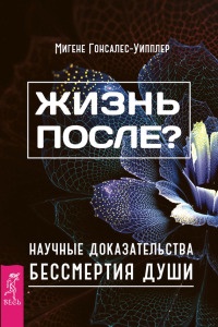Жизнь после? Научные доказательства бессмертия души - Миген Гонсалес-Уиплер - Читать книги онлайн | Слушать аудиокниги онлайн | Электронная библиотека books-lib.com