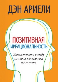 Позитивная иррациональность. Как извлекать выгоду из своих нелогичных поступков - Дэн Ариели - Читать книги онлайн | Слушать аудиокниги онлайн | Электронная библиотека books-lib.com