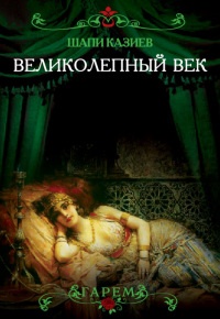 Великолепный век. Тайная жизнь восточного гарема - Шапи Казиев - Читать книги онлайн | Слушать аудиокниги онлайн | Электронная библиотека books-lib.com