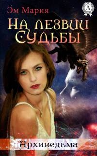 На лезвии Судьбы - Мария Эм - Читать книги онлайн | Слушать аудиокниги онлайн | Электронная библиотека books-lib.com
