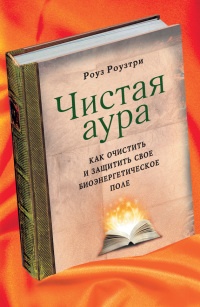 Чистая аура. Как очистить и защитить свое биоэнергетическое поле - Роуз Роузтри - Читать книги онлайн | Слушать аудиокниги онлайн | Электронная библиотека books-lib.com