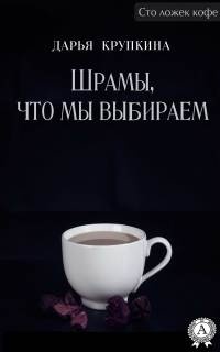 Шрамы, что мы выбираем - Дарья Крупкина - Читать книги онлайн | Слушать аудиокниги онлайн | Электронная библиотека books-lib.com