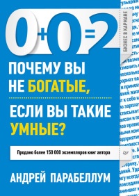 0+0=2. Почему вы не богатые, если вы такие умные? - Андрей Парабеллум - Читать книги онлайн | Слушать аудиокниги онлайн | Электронная библиотека books-lib.com